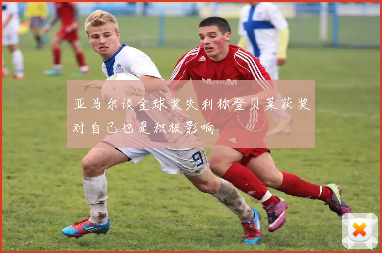 亚马尔谈金球奖失利称登贝莱获奖对自己也是积极影响