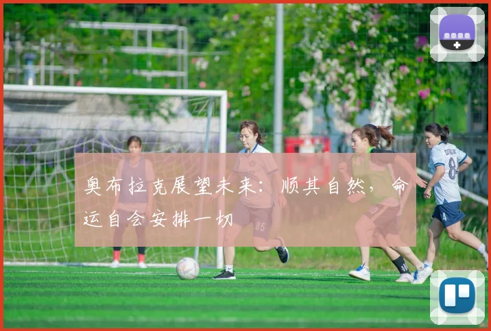 奥布拉克展望未来：顺其自然，命运自会安排一切