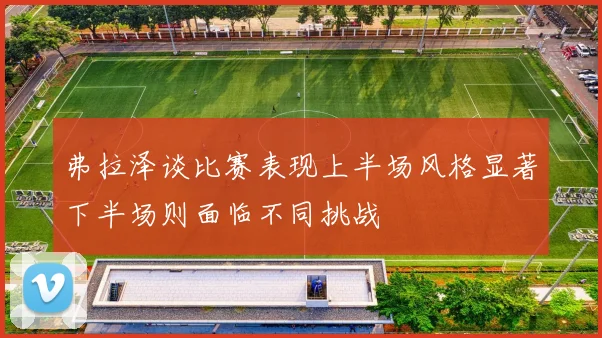 弗拉泽谈比赛表现上半场风格显著下半场则面临不同挑战