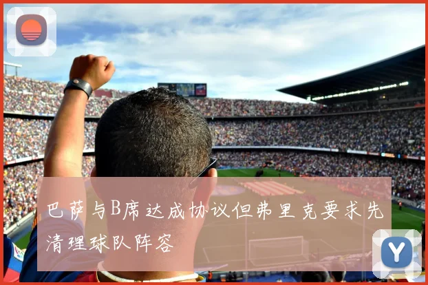 巴萨与B席达成协议但弗里克要求先清理球队阵容
