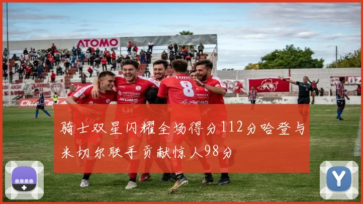 骑士双星闪耀全场得分112分哈登与米切尔联手贡献惊人98分