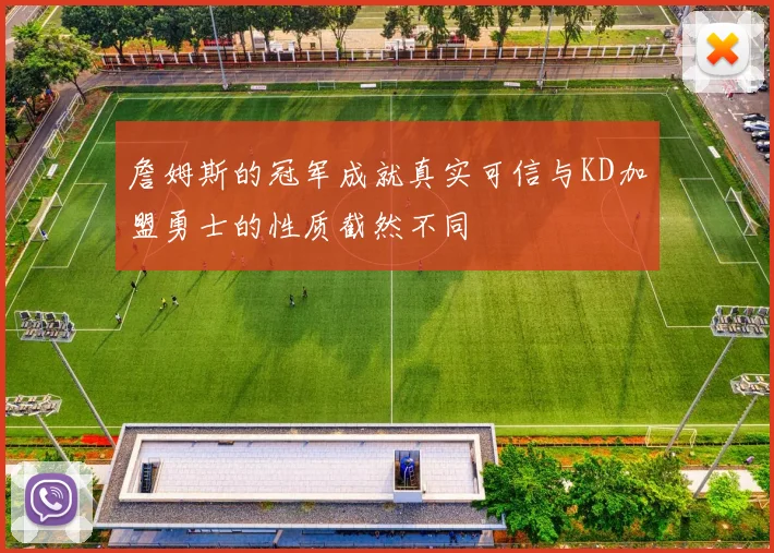詹姆斯的冠军成就真实可信与KD加盟勇士的性质截然不同
