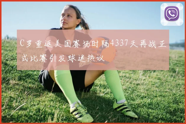 C罗重返美国赛场时隔4337天再战正式比赛引发球迷热议