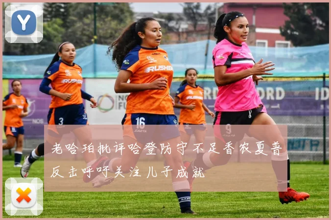老哈珀批评哈登防守不足香农夏普反击呼吁关注儿子成就
